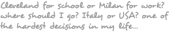 Cleveland for school or Milan for work? where should I go? Italy or USA? one of the hardest decisions in my life... 