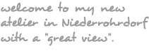 welcome to my new atelier in Niederrohrdorf with a "great view".